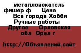  металлоискатель фишер ф2. › Цена ­ 15 000 - Все города Хобби. Ручные работы » Другое   . Орловская обл.,Орел г.